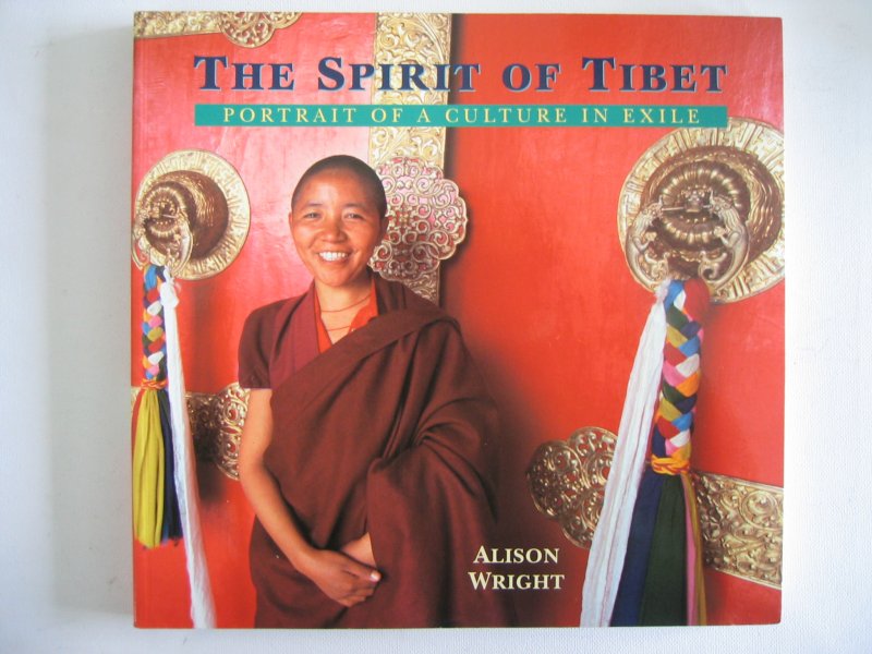 Wright, Alison - The Spirit of Tibet - Portrait of a culture in Exile