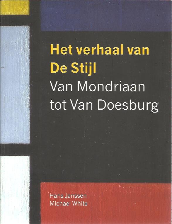 JANSSEN, Hans & Michael WHITE - Het verhaal van De Stijl van Mondriaan tot Van Doesburg.