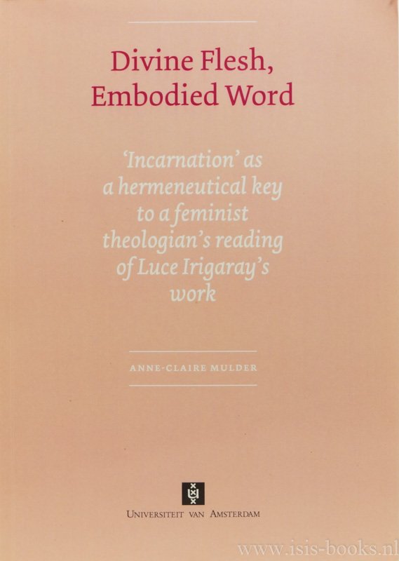 IRIGARAY, L., MULDER, A.C. - Divine flesh, embodied word. Incarnation as a hermeneutical key to a feminist theologian's reading of Luce Irigaray's work.