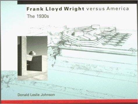Johnson, Donald Leslie - Frank Lloyd Wright Versus America The 1930's