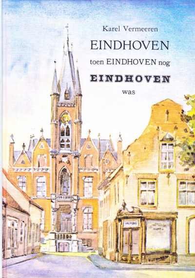 Karel Vermeeren - Eindhoven toen Eindhoven nog Eindhoven was