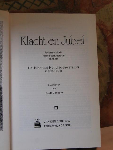 Jongste, C. de - Klacht en Jubel. Facetten uit de 'kleine kerkhistorie' rondom Ds. Nicolaas Hendrik Beversluis (1850-1931).