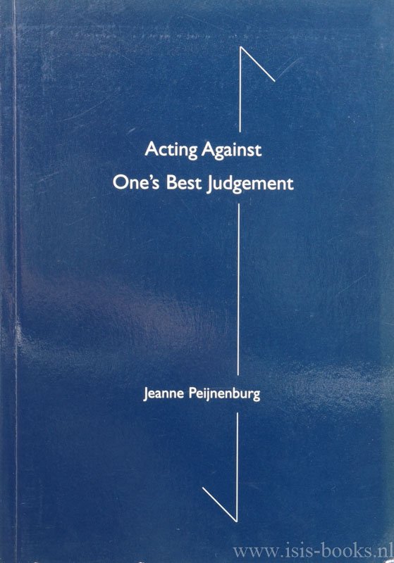 PEIJNENBURG, A.J.M.P. - Acting against one's best judgement. An enquiry into practical reasoning, dispositions and weakness of will.