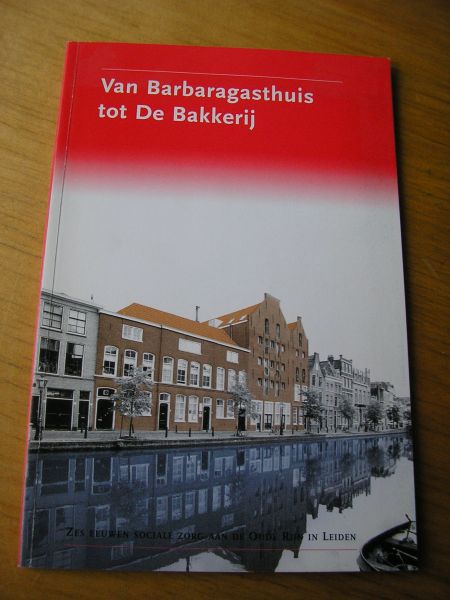 Groos, Marije & Ed van der Vlist vormg. Wim Baylon - Van Barbaragasthuis tot De Bakkerij - Zes eeuwen sociale zorg aan de Oude Rijn in Leiden