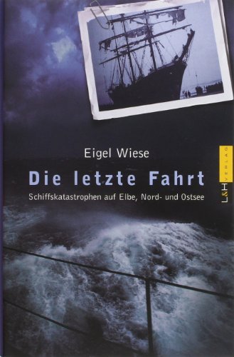 Wiese, Eigel - Die letzte Fahrt / Schiffskatastrophen auf Elbe, Nord- und Ostsee