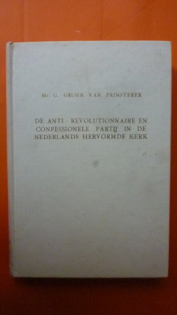 Groen van Prinsterer Mr. G. - De Anti-Revolutionnaire en Confessionele partij in de N.H.Kerk