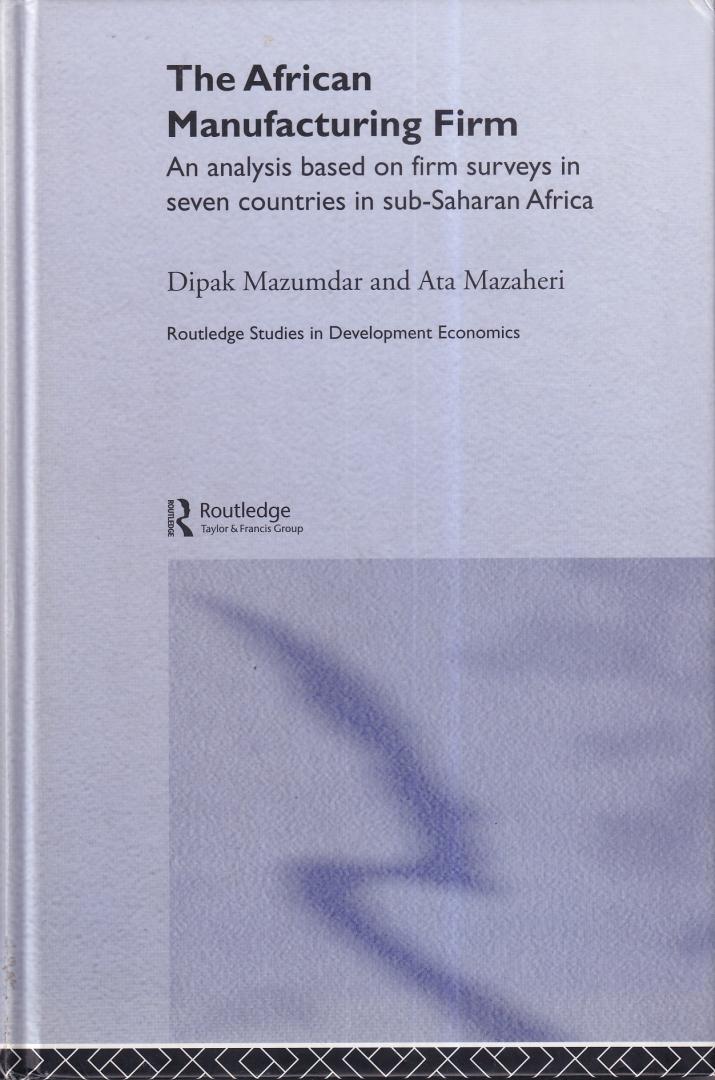 Mazaheri, Ata, & Mazumdar, Dipak - The African Manufacturing Firm: An Analysis Based on Firm Studies in Sub-Saharan Africa