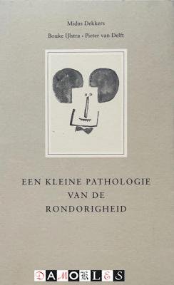 Midas dekkers, Bouke Ijlstra, Pieter van Delft - Een kleine pathologie van de rondorigheid