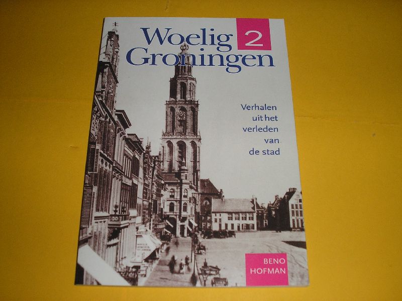 Hofman, Beno. - Woelig Groningen 2. Verhalen uit het verleden van de stad.