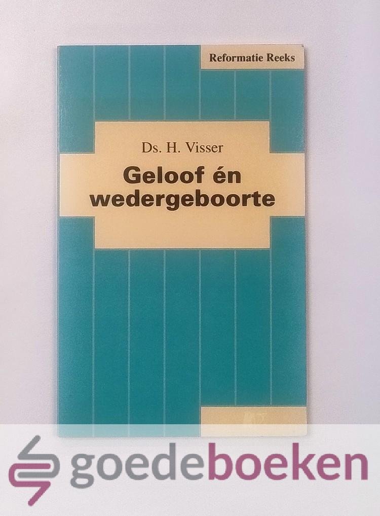 Visser, Ds. H. - Geloof én wedergeboorte --- Serie: Reformatie-reeks