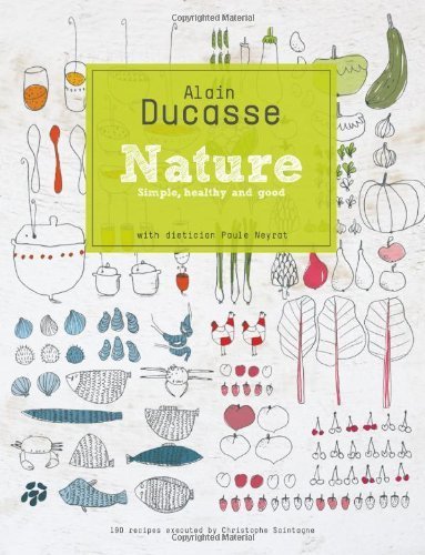 Ducasse , Alain . [ isbn 9781742700502 ] - Nature . ( Simple , Healthy and Good . 190 Recipes executed by Christophe Saintagne . )