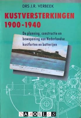 J.R. Verbeek - Kustversterkingen 1900 - 1940. De planning, constructie en bewapening van Nederlandse kustforten en batterijen