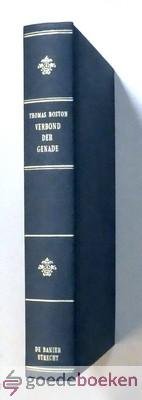 Boston, Thomas - Het verbond der Genade --- Een beschouwing van het Verbond der Genade uit de Heilige gedenkschriften, waarin de onderhandelende Personen, die dat Verbond hebben aangegaan, hoe en wanneer het gemaakt is, deszelfs deelen, zoowel voorwaardelijk a...
