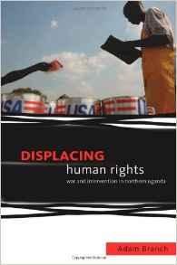 Branch, Adam - Displacing Human Rights: War and Intervention in Northern Uganda.