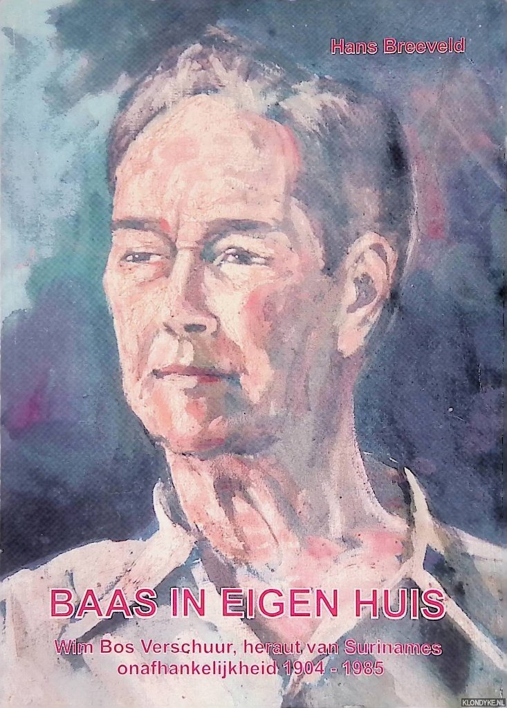 Breeveld, Hans - Baas in eigen huis: Wim Bos Verschuur, heraut van Surinames onafhankelijkheid 1904-1985