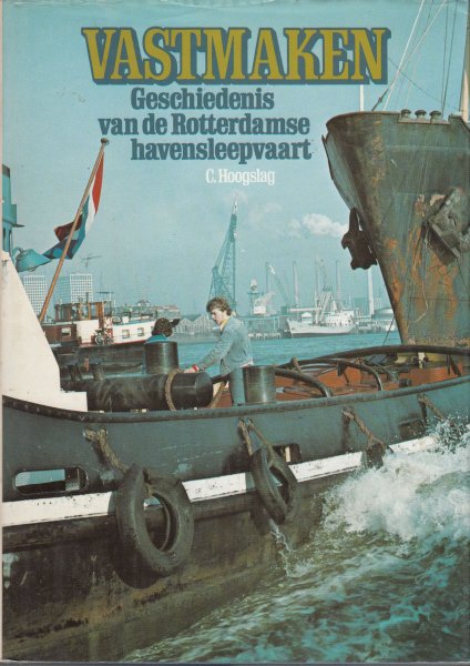 Hoogslag, C. - Vastmaken. Geschiedenis van de Rotterdamse havensleepvaart