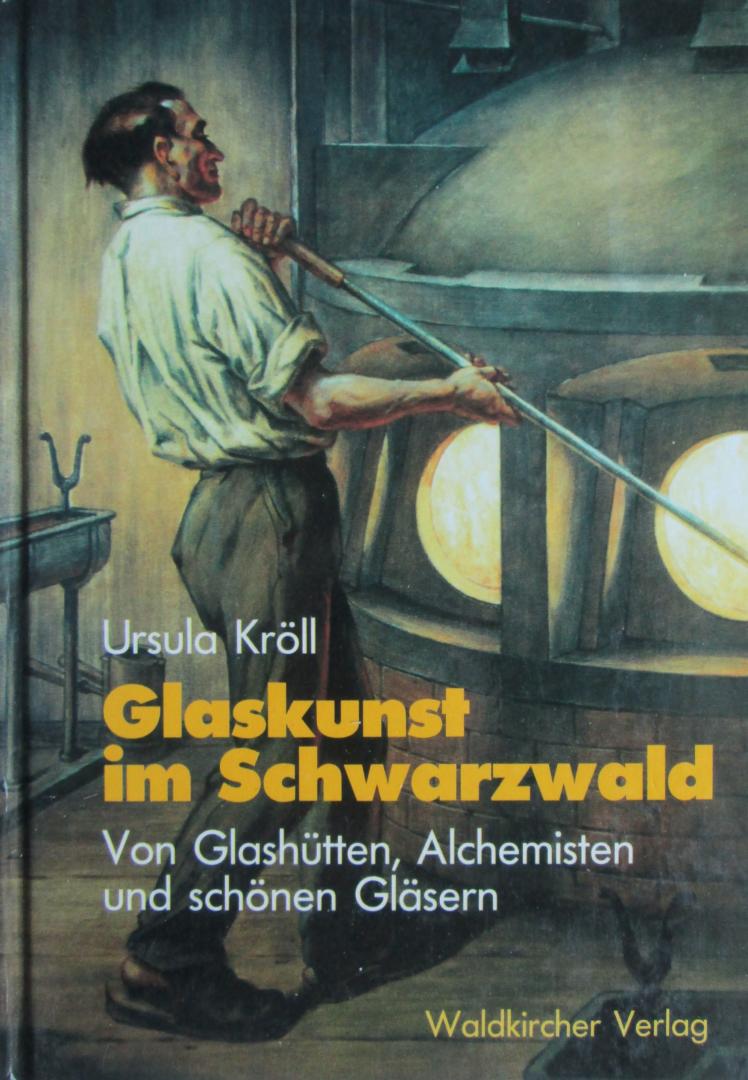 Ursula Kroll - Glaskunst im Schwarzwald.    Von Glashütten, Alchemisten und schönen Gläsern.