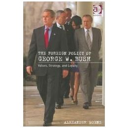 Moens, Alexander - The Foreign Policy of George W. Bush  -  Values, Strategy and Loyalty