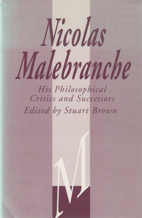 Brown (ed.), Stuart - Nicolas Malebranche. His Philosophical Critics and Successors.