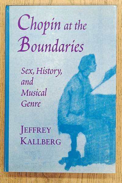 KALLBERG, JEFFREY. - Chopin at the Boundaries: Sex, History, and Musical Genre (Convergences: Inventories of the Present)