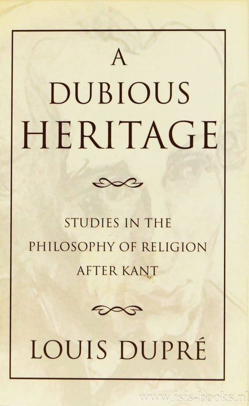 DUPRÉ, L. - A dubious heritage. Studies in the philosophy of religion after Kant
