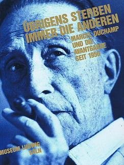 DUCHAMP, MARCEL. & FISCHER, ALFRED M. AND DIETER DANIELS. - Übrigens sterben immer die Anderen. Marcel Duchamp und die Avantgarde seit 1950.