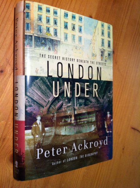 Ackroyd, Peter - London Under - the secret history beneath the streets