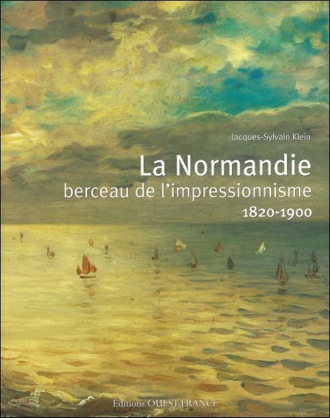 Jacques-Sylvain Klein - Normandie, berceau de l'impressionnisme - 1820-1900