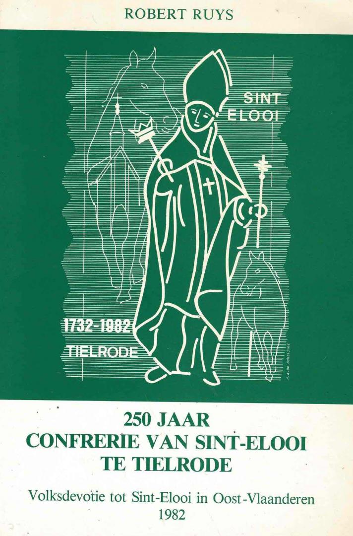 Robert Ruys - 250 jaar Confrerie van Sint-Elooi te Tielrode: volksdevotie tot Sint-Elooi in Oost-Vlaanderen