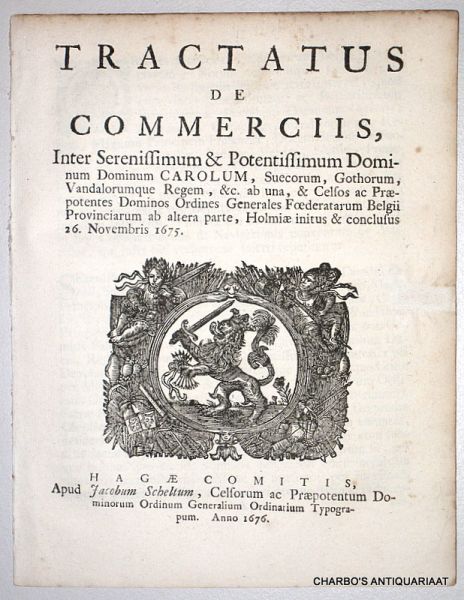 EHRENSTEEN, ED. & RUMPF, CC. (et al), - Tractatus de commerciis, inter serenissimum & potentissimum dominum dominum Carolum, Suecorum, Gothorum, Vandalorumque regem, &. ab una, et celsos ac praepotentes Dominos Ordines Generales Foederatarum Belgii Provinciarum ab altera parte, Holm...