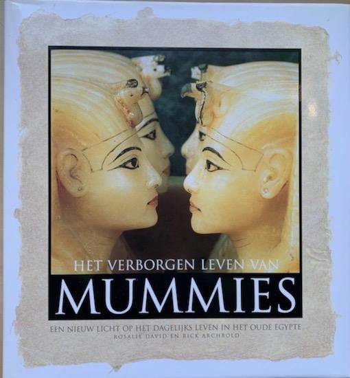David, Rosalie / Archbold, Rick - HET VERBORGEN LEVEN VAN MUMMIES Een nieuw licht op het dagelijks leven in het oude Egypte.