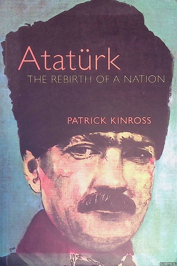 Kinross, Patrick Balfour Baron - Ataturk, the Rebirth of a Nation