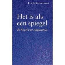 Kazenbroot, Frank - Het is als een spiegel. De Regel van augustinus.