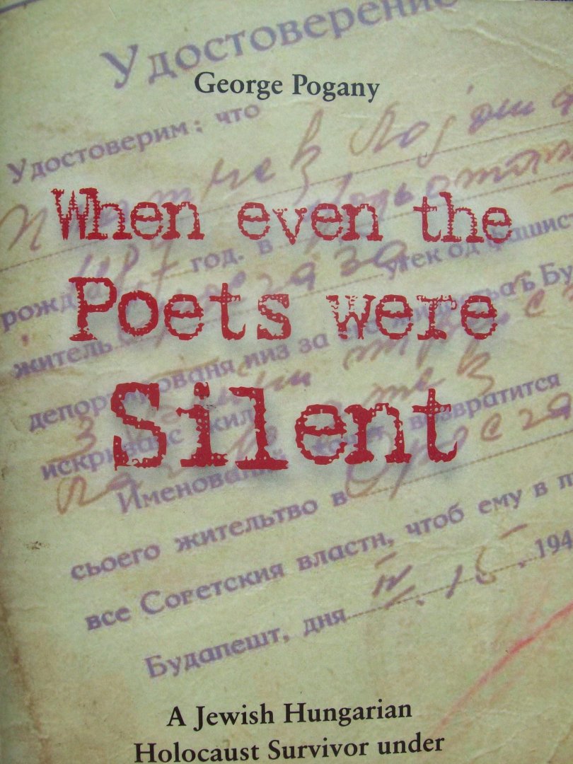 George Pogany - "When even the Poets were Silent"  A Jewish Hungarian Holocaust Survivor under Nazism and Communism