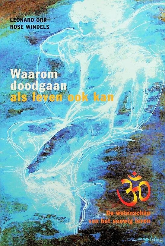 Orr, Leonard / Rose Windels - Waarom doodgaan als leven ook kan. De wetenschap van het eeuwig leven
