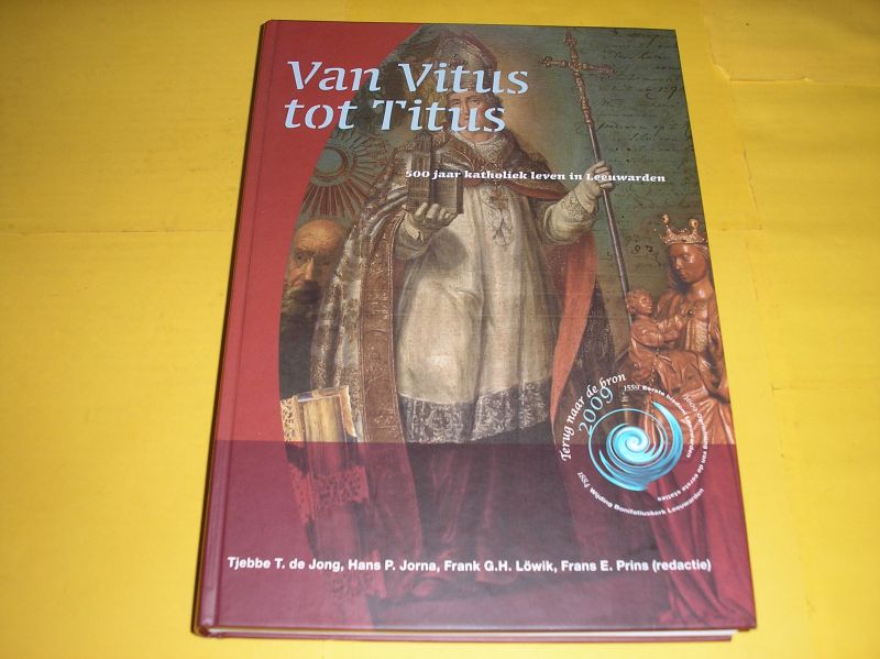 Jong, Tjebbe T. de e.a. (red.). - Van Vitus tot Titus. 500 jaar katholiek leven in Leeuwarden.