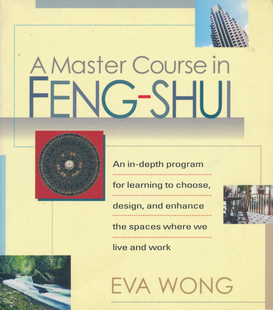 Wong, Eva - A Master Course in Feng-Shui / An In-Depth Program for Learning to Choose, Design, and Enhance the Spaces Where We Live and Work