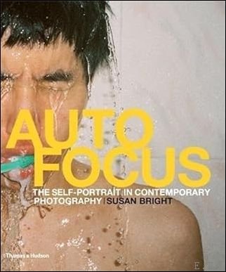 Susan Bright - Auto Focus The Self-Portrait in Contemporary Photography  by Susan Bright.