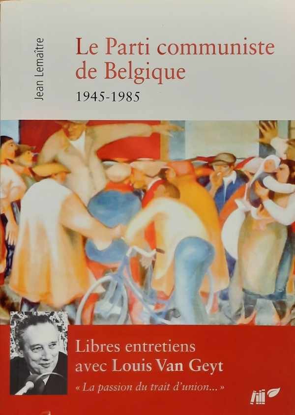 LEMAÎTRE Jean, VAN GEYT Louis - La Parti communiste de Belgique 1945-1985. Libres entretiens avec Louis Van Geyt [PCB]