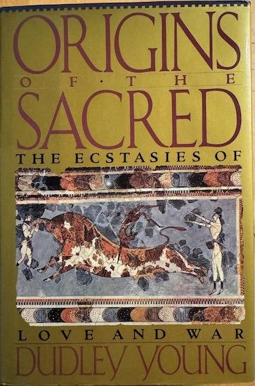 Young, Dudley - ORIGINS OF THE SACRED. The Ecstasies of Love and War.