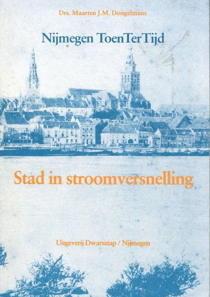 Drs. Maarten J.M Dongelmans, . - Nijmegen ToenTerTijd : Stad in stroomversnelling