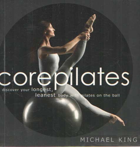 KING, MICHAEL - Corepilates: discover your longest, leanest body with pilates on the ball