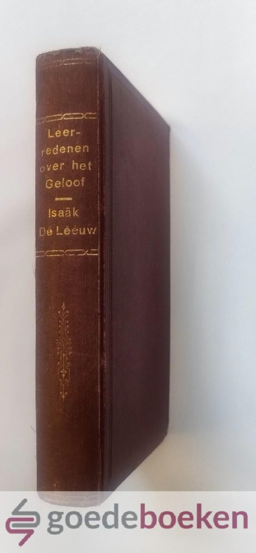 Leeuw, Isaak de - Het Geloof in deszelfs Aard en Vrucht verklaard --- De Beminlijke verplichtingen daar toe uit het Evangelie aangedrongen, en tegen de bedenkingen, zoo van t vleeschlijk vernuft, als van heilbegeerige doch bekommerde zielen, gestaafd en verdedi...