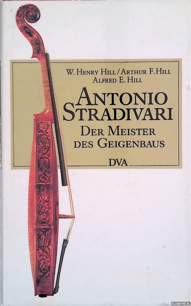 Hill, William Henry & Arthur F. Hill & Alfred E. Hill - Antonio Stradivari: der Meister des Geigenbaus, 1644 - 1737