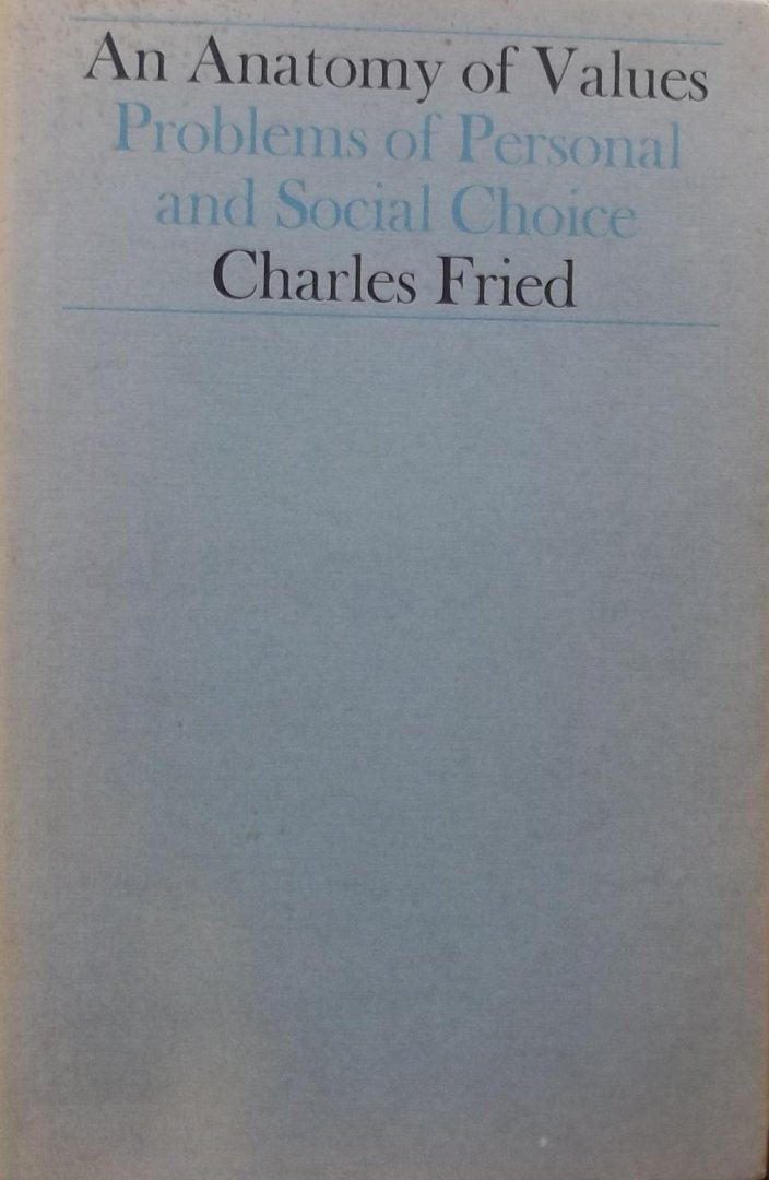 Charles Fried. - An Anatomy of Values - Problems of Personal and Social Choice