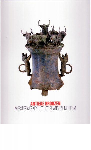 Wuestman, Gerdien (red.) - Antieke Bronzen. Meesterwerken uit het Shanghai Museum