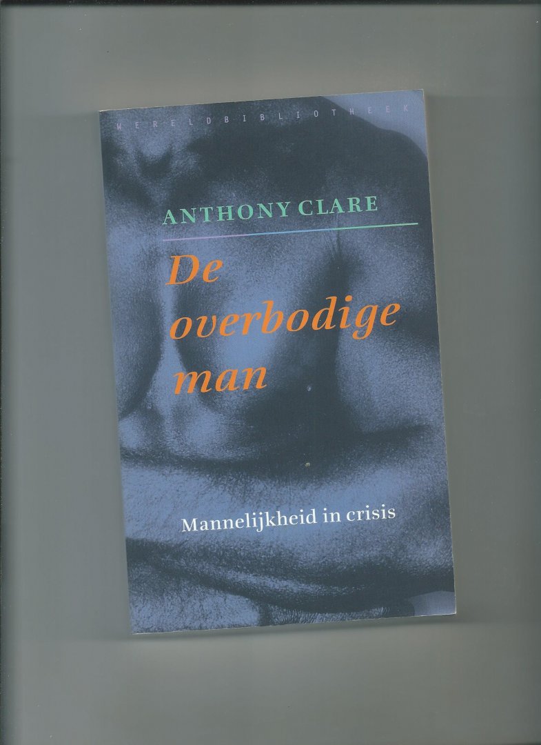 Clare, Anthony - De overbodige man. Mannelijkheid in crisis.