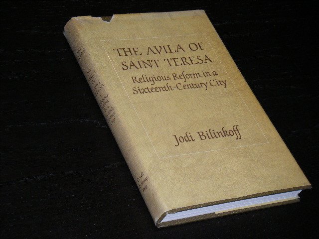 Jodi Bilinkoff - The Avila of Saint Teresa, Religious Reform In A Sixteenth Century City