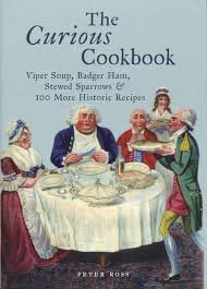 Ross, Peter - The Curious Cookbook, viper soup, badger ham, stewed sparrows & 100 more historic recipes