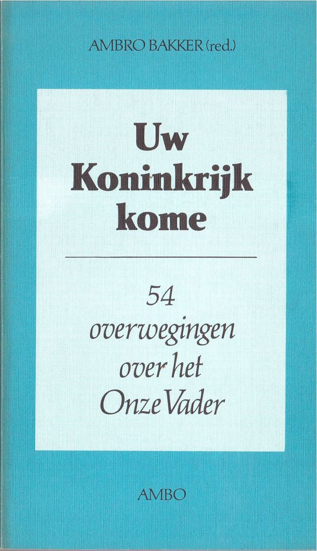 Bakker, Ambro (ed.) - Uw koninkrijk kome. 54 overwegingen over het Onze Vader